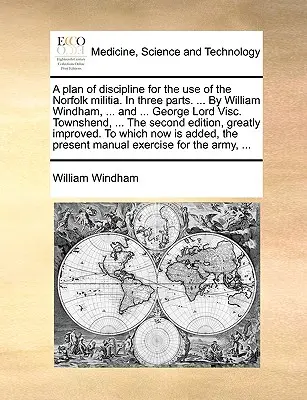 Un plan de discipline à l'usage de la milice de Norfolk. en trois parties. ... par William Windham, ... et ... George Lord Visc. Townshend, ... le Seco - A Plan of Discipline for the Use of the Norfolk Militia. in Three Parts. ... by William Windham, ... and ... George Lord Visc. Townshend, ... the Seco