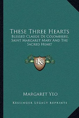 Ces trois cœurs : Le bienheureux Claude de Colombière, Sainte Marguerite-Marie et le Sacré-Cœur - These Three Hearts: Blessed Claude De Colombiere, Saint Margaret Mary And The Sacred Heart