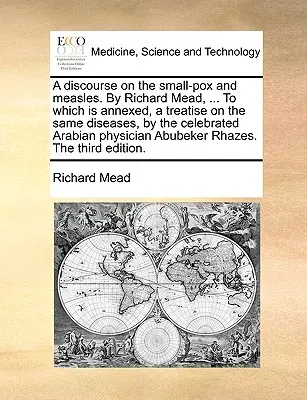 Un discours sur la variole et la rougeole. par Richard Mead, ... auquel est annexé un traité sur les mêmes maladies, par le célèbre physicien arabe. - A Discourse on the Small-Pox and Measles. by Richard Mead, ... to Which Is Annexed, a Treatise on the Same Diseases, by the Celebrated Arabian Physici