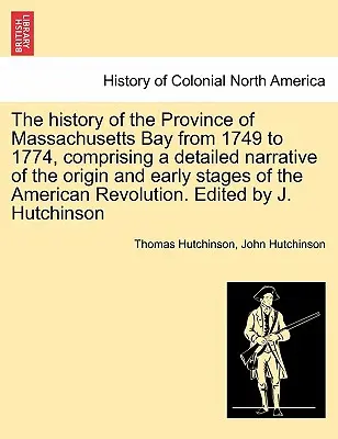 L'histoire de la province de la baie du Massachusetts de 1749 à 1774, comprenant un récit détaillé de l'origine et des premières étapes de la révolution américaine. - The history of the Province of Massachusetts Bay from 1749 to 1774, comprising a detailed narrative of the origin and early stages of the American Rev