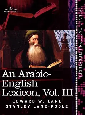 Lexique arabe-anglais (en huit volumes), Vol. III : Dérivé des meilleures et des plus copieuses sources orientales - An Arabic-English Lexicon (in Eight Volumes), Vol. III: Derived from the Best and the Most Copious Eastern Sources