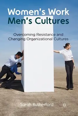 Travail des femmes, cultures masculines : Surmonter les résistances et changer les cultures organisationnelles - Women's Work, Men's Cultures: Overcoming Resistance and Changing Organizational Cultures