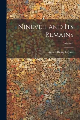 Ninive et ses vestiges ; Volume 1 - Nineveh and Its Remains; Volume 1