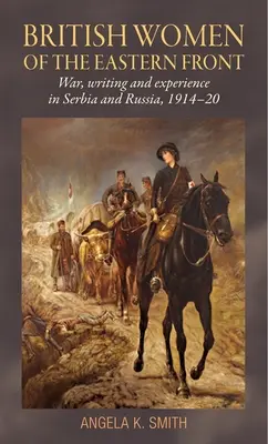 Les femmes britanniques du front de l'Est : Guerre, écriture et expérience en Serbie et en Russie, 1914-20 - British Women of the Eastern Front: War, Writing and Experience in Serbia and Russia, 1914-20