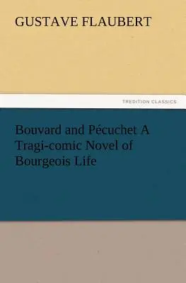 Bouvard et Pcuchet Un roman tragi-comique de la vie bourgeoise - Bouvard and Pcuchet A Tragi-comic Novel of Bourgeois Life