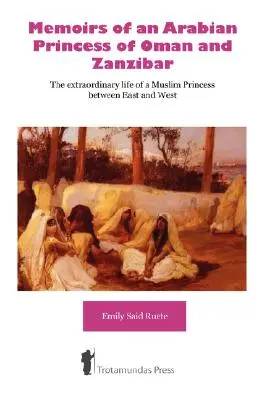 Mémoires d'une princesse arabe d'Oman et de Zanzibar - La vie extraordinaire d'une princesse musulmane entre Orient et Occident - Memoirs of an Arabian Princess of Oman and Zanzibar - The Extraordinary Life of a Muslim Princess Between East and West
