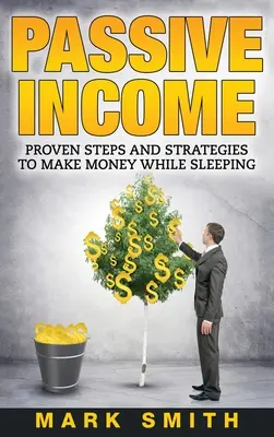 Passive Income : Des étapes et des stratégies éprouvées pour gagner de l'argent en dormant - Passive Income: Proven Steps And Strategies to Make Money While Sleeping