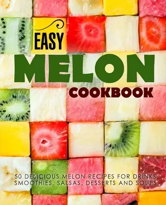 Livre de cuisine facile sur le melon : 50 délicieuses recettes de melons pour boissons, smoothies, salsas, desserts et soupes (2e édition) - Easy Melon Cookbook: 50 Delicious Melon Recipes for Drinks, Smoothies, Salsas, Desserts and Soups (2nd Edition)