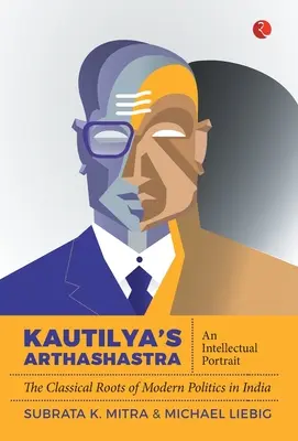 L'Arthashastra de Kautilya : Un portrait intellectuel : Les racines classiques de la politique moderne en Inde - Kautilya'S Arthashastra: An Intellectual Portrait: The Classical Roots Of Modern Politics In India