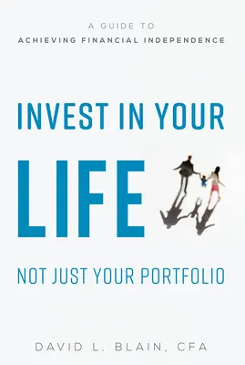 Investissez dans votre vie, pas seulement dans votre portefeuille : Un guide pour atteindre l'indépendance financière - Invest in Your Life Not Just Your Portfolio: A Guide to Achieving Financial Independence