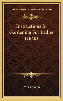 Instructions de jardinage pour les dames (1840) - Instructions In Gardening For Ladies (1840)