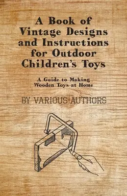 Un livre de dessins et d'instructions d'époque pour les jouets d'extérieur pour enfants - Un guide pour fabriquer des jouets en bois à la maison - A Book of Vintage Designs and Instructions for Outdoor Children's Toys - A Guide to Making Wooden Toys at Home