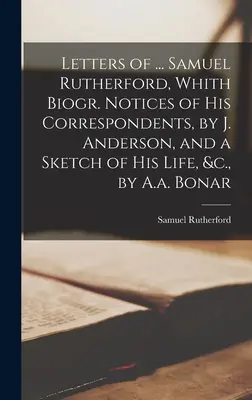 Lettres de ... Samuel Rutherford, avec biogr. Notices of His Correspondents, by J. Anderson, and a Sketch of His Life, &c., by A.a. Bonar - Letters of ... Samuel Rutherford, Whith Biogr. Notices of His Correspondents, by J. Anderson, and a Sketch of His Life, &c., by A.a. Bonar