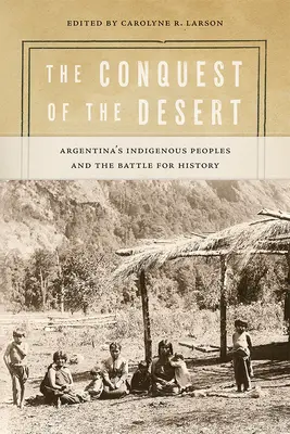 La conquête du désert : Les peuples indigènes d'Argentine et la bataille pour l'histoire - The Conquest of the Desert: Argentina's Indigenous Peoples and the Battle for History