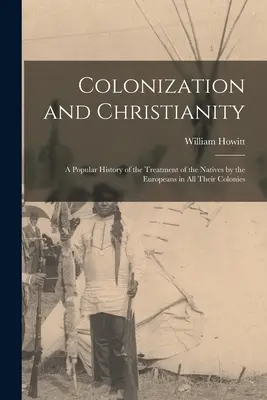 Colonisation et christianisme : Une histoire populaire du traitement des indigènes par les Européens dans toutes leurs colonies - Colonization and Christianity: A Popular History of the Treatment of the Natives by the Europeans in All Their Colonies