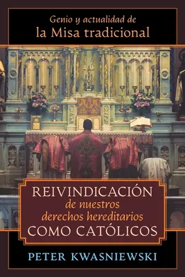 Reivindicacin de nuestros derechos hereditarios como catlicos : Genio y actualidad de la Misa tradicional - Reivindicacin de nuestros derechos hereditarios como catlicos: Genio y actualidad de la Misa tradicional