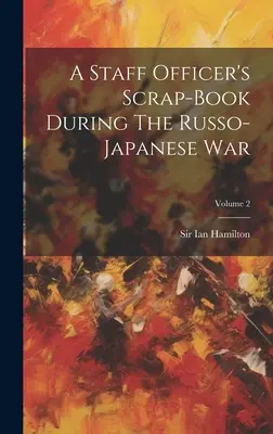 Scrap-book d'un officier d'état-major pendant la guerre russo-japonaise ; volume 2 - A Staff Officer's Scrap-book During The Russo-japanese War; Volume 2