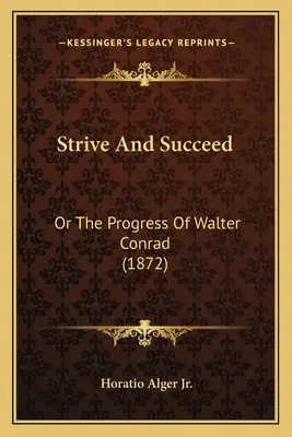 S'efforcer et réussir : Ou le progrès de Walter Conrad (1872) - Strive And Succeed: Or The Progress Of Walter Conrad (1872)