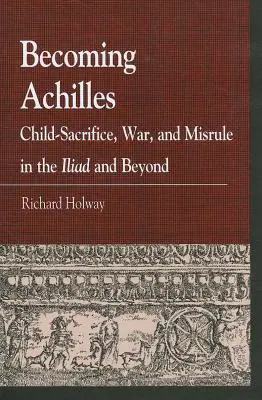 Devenir Achille : Le sacrifice d'un enfant, la guerre et le désordre dans l'Iliade et au-delà - Becoming Achilles: Child-sacrifice, War, and Misrule in the lliad and Beyond