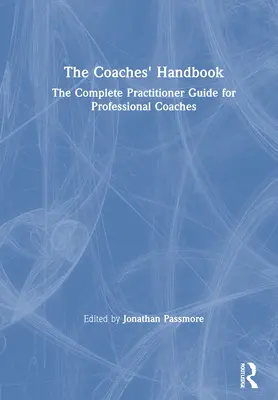 Le manuel du coach : Le guide complet du praticien pour les coachs professionnels - The Coaches' Handbook: The Complete Practitioner Guide for Professional Coaches