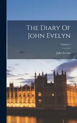 Le journal de John Evelyn ; Volume 1 - The Diary Of John Evelyn; Volume 1