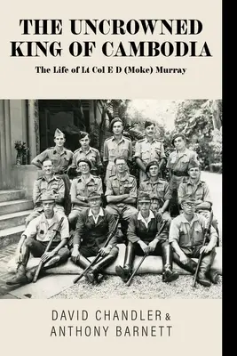 Le roi non couronné du Cambodge : La vie du lieutenant-colonel E D (Moke) Murray - The Uncrowned King of Cambodia: The Life of Lt Col E D (Moke) Murray