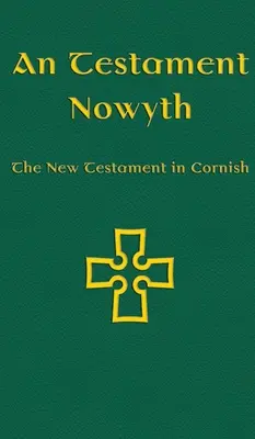 An Testament Nowyth : Le Nouveau Testament en cornique - An Testament Nowyth: The New Testament in Cornish