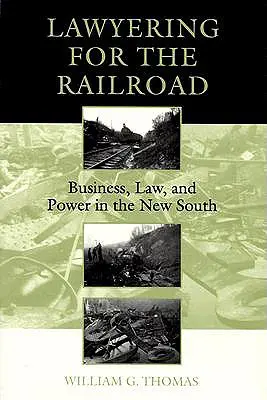 Le droit au service du chemin de fer : Les affaires, le droit et le pouvoir dans le Nouveau Sud - Lawyering for the Railroad: Business, Law, and Power in the New South