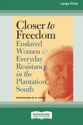 Plus près de la liberté : Enslaved Women and Everyday Resistance in the Plantation South (16pt Large Print Edition) - Closer to Freedom: Enslaved Women and Everyday Resistance in the Plantation South (16pt Large Print Edition)