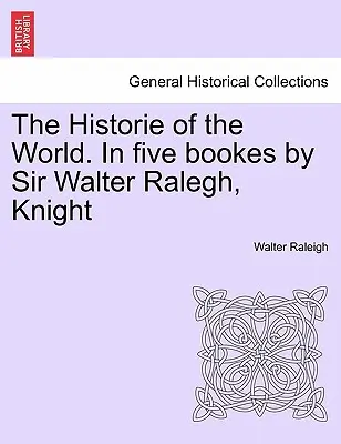 L'histoire du monde. En cinq livres de Sir Walter Ralegh, chevalier - The Historie of the World. In five bookes by Sir Walter Ralegh, Knight