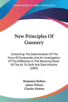 Les nouveaux principes de l'artillerie : La force de la poudre à canon et l'étude de la différence du pouvoir de résistance. - New Principles Of Gunnery: Containing The Determination Of The Force Of Gunpowder, And An Investigation Of The Difference In The Resisting Power