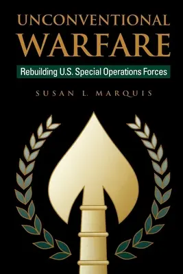 Guerre non conventionnelle : Reconstruire les forces d'opérations spéciales américaines - Unconventional Warfare: Rebuilding U.S. Special Operation Forces