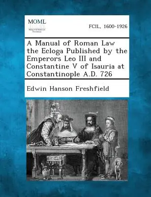 Manuel de droit romain, l'Ecloga, publié par les empereurs Léon III et Constantin V d'Isaurie à Constantinople en l'an 726 - A Manual of Roman Law the Ecloga Published by the Emperors Leo III and Constantine V of Isauria at Constantinople A.D. 726