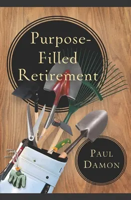 Une retraite remplie d'objectifs : Comment vivre une retraite gratifiante - Purpose-Filled Retirement: How to Experience a Rewarding Retirement