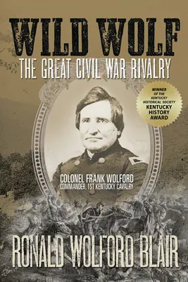 Wild Wolf : The Great Civil War Rivalry - Colonel Frank Wolford, Commandant, 1st Kentucky Cavalry - Wild Wolf: The Great Civil War Rivalry - Colonel Frank Wolford, Commander, 1st Kentucky Cavalry