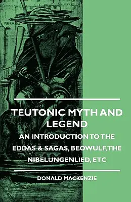 Mythes et légendes teutoniques - Introduction aux Eddas et Sagas, Beowulf, Le Nibelungenlied, etc. - Teutonic Myth and Legend - An Introduction to the Eddas & Sagas, Beowulf, The Nibelungenlied, etc