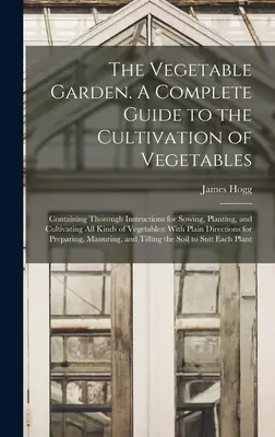 Le jardin potager. Un guide complet de la culture des légumes, contenant des instructions détaillées pour semer, planter et cultiver tous les légumes. - The Vegetable Garden. A Complete Guide to the Cultivation of Vegetables; Containing Thorough Instructions for Sowing, Planting, and Cultivating all Ki