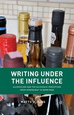 Écrire sous influence : L'alcoolisme et la perception alcoolique de Hemingway à Berryman - Writing Under the Influence: Alcoholism and the Alcoholic Perception from Hemingway to Berryman