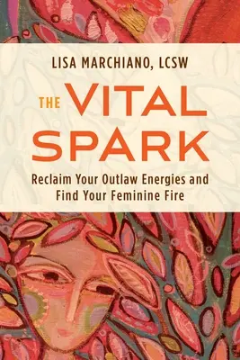 L'étincelle vitale : Récupérez vos énergies hors-la-loi et retrouvez votre feu féminin - The Vital Spark: Reclaim Your Outlaw Energies and Find Your Feminine Fire