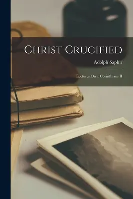 Le Christ crucifié : Conférences sur 1 Corinthiens II - Christ Crucified: Lectures On 1 Corinthians II