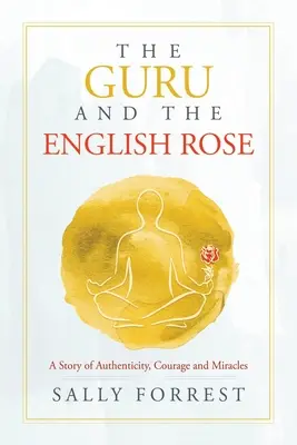 Le gourou et la rose anglaise : Une histoire d'authenticité, de courage et de miracles - The Guru and the English Rose: A Story of Authenticity, Courage and Miracles