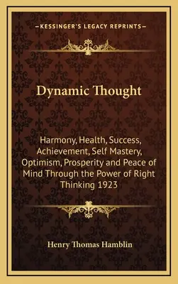 La Pensée Dynamique : Harmonie, santé, succès, réussite, maîtrise de soi, optimisme, prospérité et paix de l'esprit par le pouvoir du droit - Dynamic Thought: Harmony, Health, Success, Achievement, Self Mastery, Optimism, Prosperity and Peace of Mind Through the Power of Right