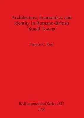 Architecture, économie et identité dans les « petites villes » romano-britanniques - Architecture Economics and Identity in Romano-British 'Small Towns'