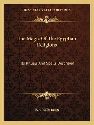 La magie des religions égyptiennes : La magie des religions égyptiennes : description de ses rituels et de ses sortilèges - The Magic Of The Egyptian Religions: Its Rituals And Spells Described