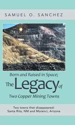 Né et élevé dans l'espace ; l'héritage de deux villes minières de cuivre : Deux villes disparues : Santa Rita, Nm et Morenci, Arizona - Born and Raised in Space; the Legacy of Two Copper Mining Towns: Two Towns That Disappeared: Santa Rita, Nm and Morenci, Arizona