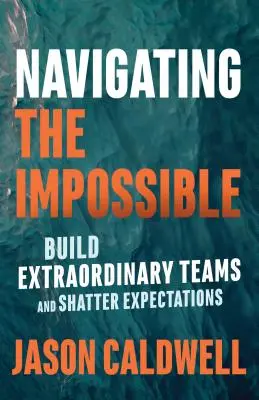 Naviguer dans l'impossible : Construire des équipes extraordinaires et briser les attentes - Navigating the Impossible: Build Extraordinary Teams and Shatter Expectations
