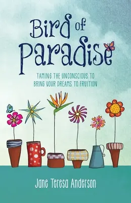 L'oiseau de paradis : Apprivoiser l'inconscient pour réaliser ses rêves - Bird of Paradise: Taming the Unconscious to Bring Your Dreams to Fruition