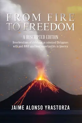 Du feu à la liberté : Une édition rescrite : Les réverbérations de l'enfance dans les Philippines colonisées avec l'âge adulte opportun après la Seconde Guerre mondiale en Amérique. - From Fire to Freedom: A Rescripted Edition: Reverberations of childhood in colonized Philippines with opportune post-WWII adulthood in Ameri