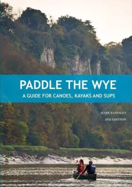 Pagayer sur la Wye - Un guide pour les canoës, les kayaks et les SUPs - Paddle the Wye - A Guide for Canoes, Kayaks and SUPs