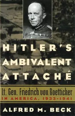 L'attachement ambivalent d'Hitler : Le lieutenant-général Friedrich Von Boetticher en Amérique, 1933-1941 - Hitler's Ambivalent Attach: Lt. Gen. Friedrich Von Boetticher in America, 1933-1941